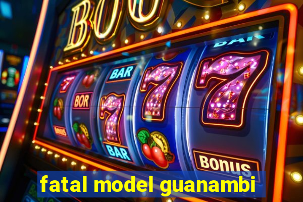 fatal model guanambi
